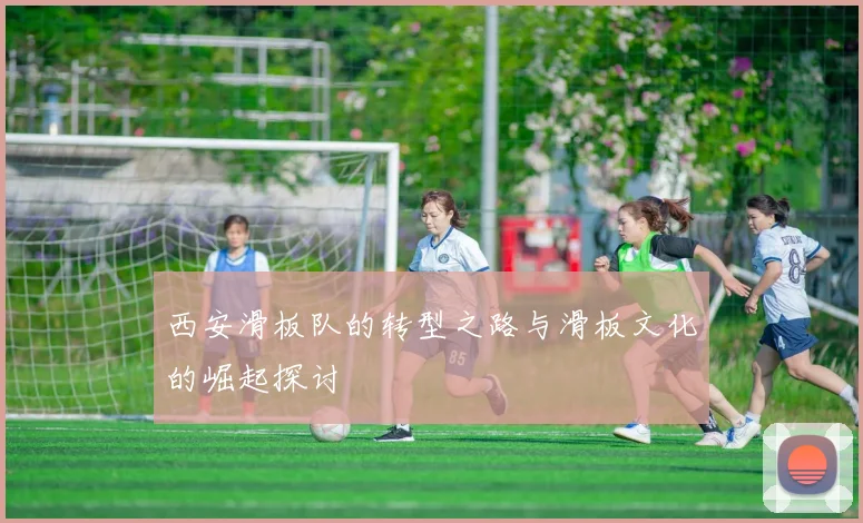 西安滑板队的转型之路与滑板文化的崛起探讨