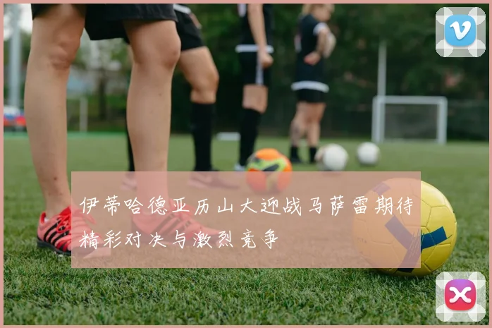 伊蒂哈德亚历山大迎战马萨雷期待精彩对决与激烈竞争