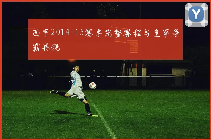 西甲2014-15赛季完整赛程与皇萨争霸再现