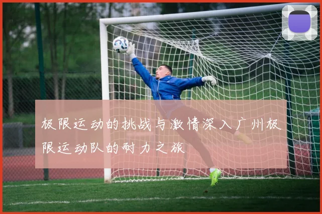 极限运动的挑战与激情深入广州极限运动队的耐力之旅